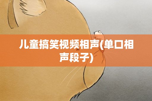儿童搞笑视频相声(单口相声段子)