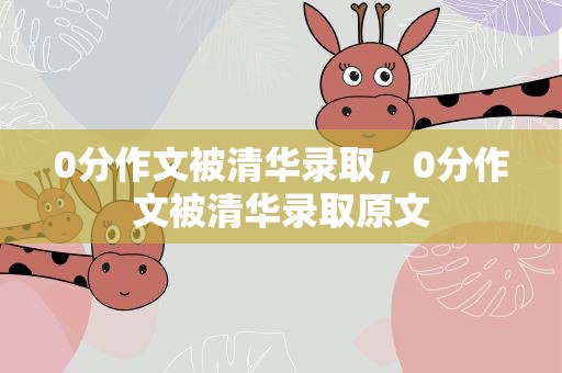 0分作文被清华录取，0分作文被清华录取原文