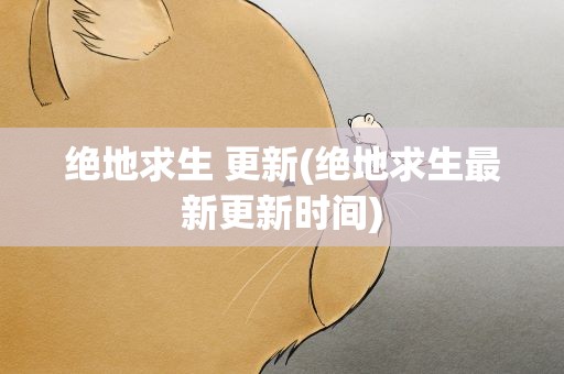 绝地求生 更新(绝地求生最新更新时间)