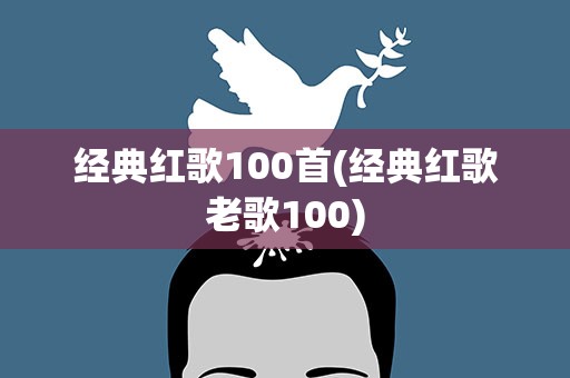 经典红歌100首(经典红歌老歌100)