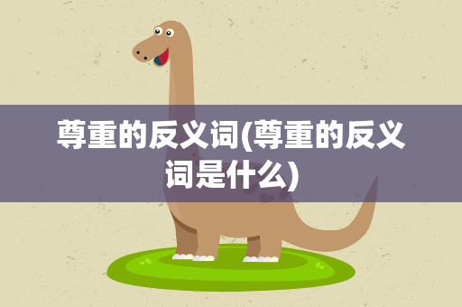 尊重的反义词(尊重的反义词是什么)