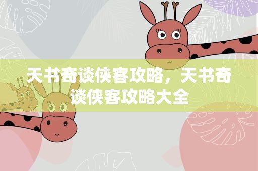 天书奇谈侠客攻略，天书奇谈侠客攻略大全