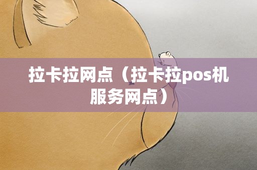 拉卡拉网点（拉卡拉pos机服务网点）