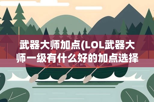 武器大师加点(LOL武器大师一级有什么好的加点选择)
