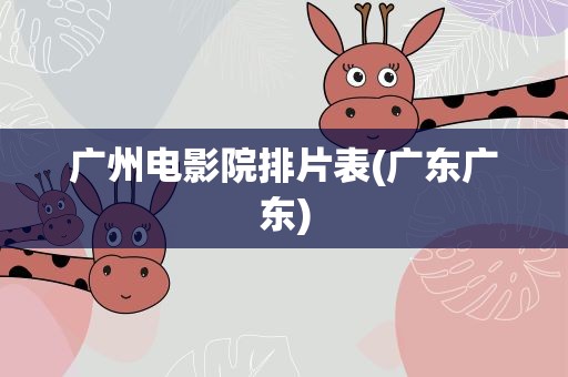 广州电影院排片表(广东广东)