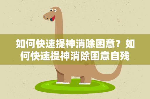 如何快速提神消除困意？如何快速提神消除困意自残