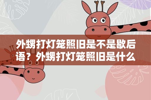 外甥打灯笼照旧是不是歇后语？外甥打灯笼照旧是什么歇后语