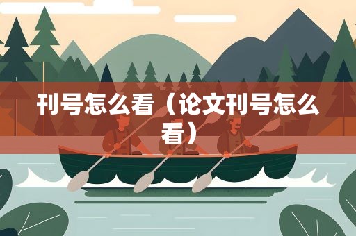 刊号怎么看（论文刊号怎么看）