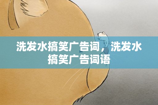 洗发水搞笑广告词，洗发水搞笑广告词语