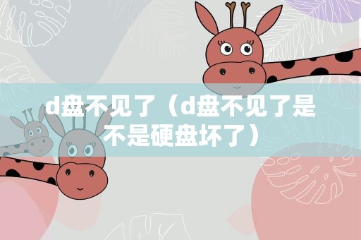 d盘不见了（d盘不见了是不是硬盘坏了）