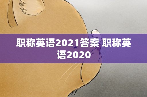 职称英语2021答案 职称英语2020