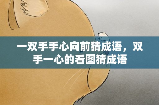 一双手手心向前猜成语，双手一心的看图猜成语