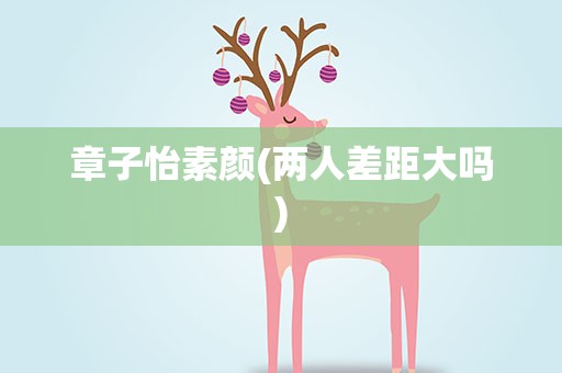 章子怡素颜(两人差距大吗)