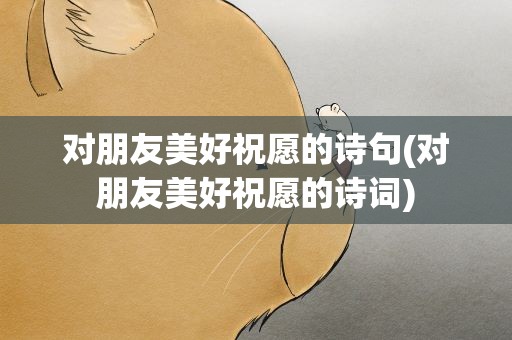 对朋友美好祝愿的诗句(对朋友美好祝愿的诗词)