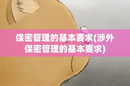 保密管理的基本要求(涉外保密管理的基本要求)