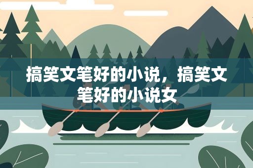 搞笑文笔好的小说，搞笑文笔好的小说女