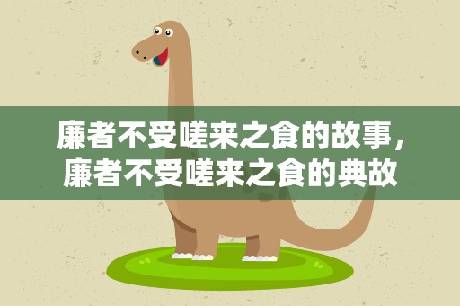 廉者不受嗟来之食的故事，廉者不受嗟来之食的典故