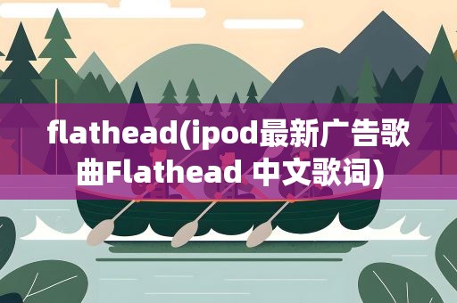 flathead(ipod最新广告歌曲Flathead 中文歌词)