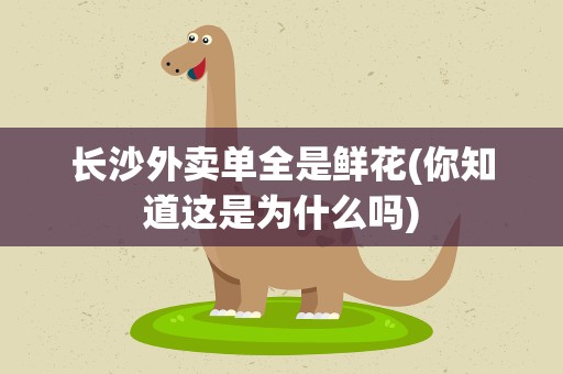 长沙外卖单全是鲜花(你知道这是为什么吗)