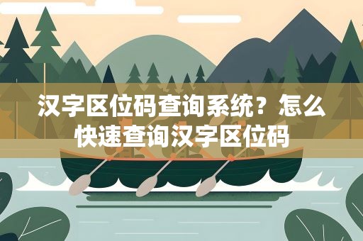 汉字区位码查询系统？怎么快速查询汉字区位码