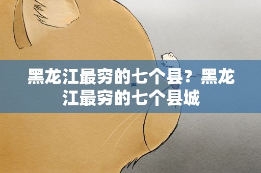 黑龙江最穷的七个县？黑龙江最穷的七个县城