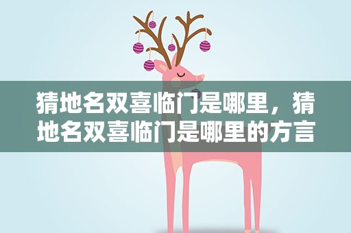 猜地名双喜临门是哪里，猜地名双喜临门是哪里的方言
