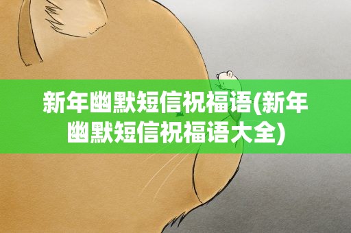 新年幽默短信祝福语(新年幽默短信祝福语大全)