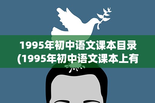 1995年初中语文课本目录(1995年初中语文课本上有《木兰诗》吗)