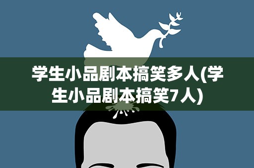 学生小品剧本搞笑多人(学生小品剧本搞笑7人)