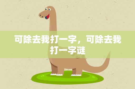 可除去我打一字，可除去我打一字谜