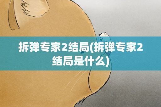 拆弹专家2结局(拆弹专家2结局是什么)