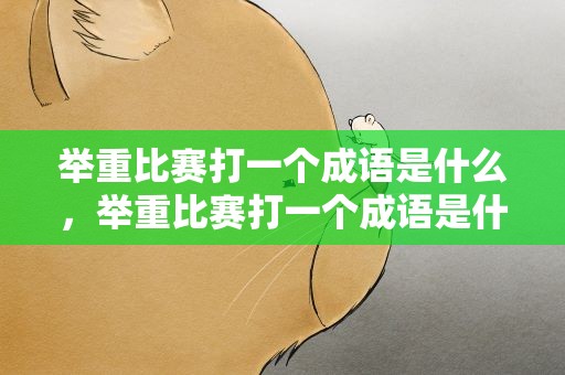 举重比赛打一个成语是什么，举重比赛打一个成语是什么呢