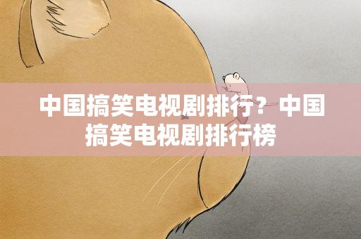 中国搞笑电视剧排行？中国搞笑电视剧排行榜