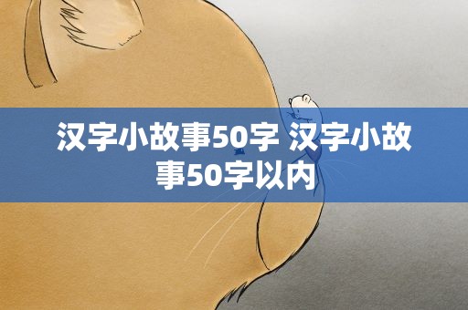 汉字小故事50字 汉字小故事50字以内
