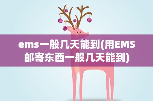 ems一般几天能到(用EMS邮寄东西一般几天能到)