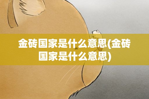 金砖国家是什么意思(金砖国家是什么意思)