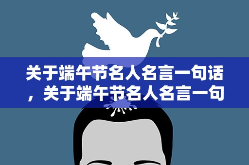 关于端午节名人名言一句话，关于端午节名人名言一句话简短