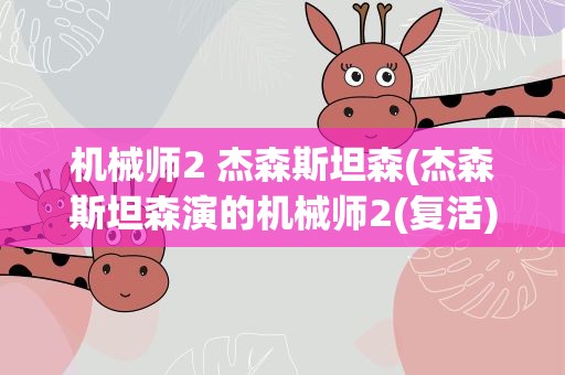 机械师2 杰森斯坦森(杰森斯坦森演的机械师2(复活)最后他是如何脱身的)