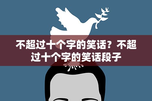 不超过十个字的笑话？不超过十个字的笑话段子