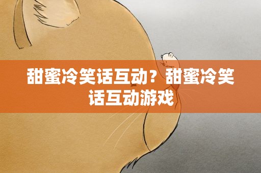 甜蜜冷笑话互动？甜蜜冷笑话互动游戏