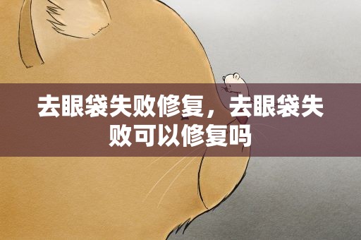 去眼袋失败修复，去眼袋失败可以修复吗