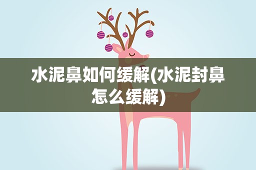 水泥鼻如何缓解(水泥封鼻怎么缓解)