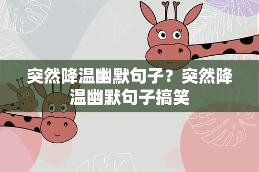 突然降温幽默句子？突然降温幽默句子搞笑