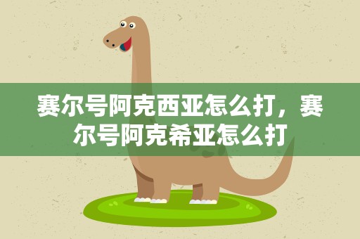 赛尔号阿克西亚怎么打，赛尔号阿克希亚怎么打