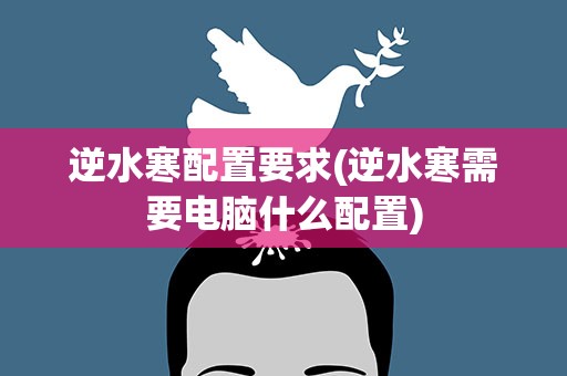 逆水寒配置要求(逆水寒需要电脑什么配置)