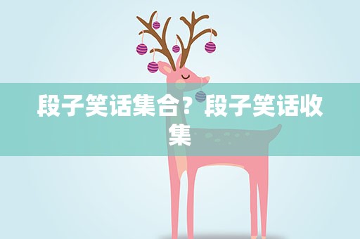 段子笑话集合？段子笑话收集