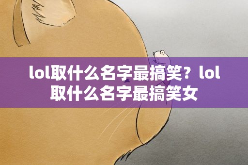 lol取什么名字最搞笑？lol取什么名字最搞笑女