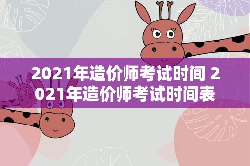 2021年造价师考试时间 2021年造价师考试时间表