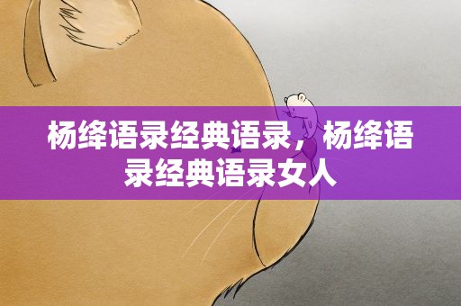 杨绛语录经典语录，杨绛语录经典语录女人
