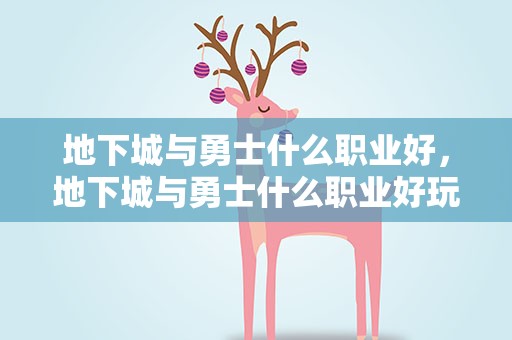 地下城与勇士什么职业好，地下城与勇士什么职业好玩